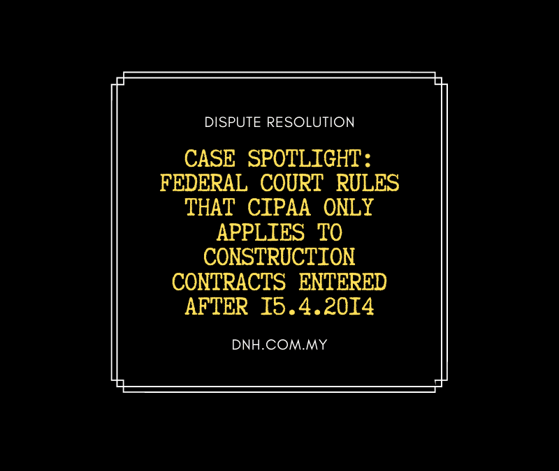Case Spotlight: Federal Court rules that CIPAA only applies to construction contracts entered after 15.4.2014